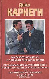 Как завоевывать друзей и оказывать влияние на людей. Как развить уверенность в себе и добиться влияния на людей путем публичных выступлений. Как перестать беспокоиться и начать жить