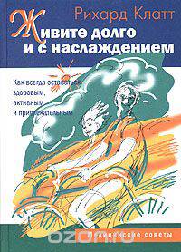 Живите долго и с наслаждением. Как всегда оставаться здоровым, активным и привлекательным. Медицинские советы