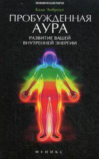 Пробужденная аура. Развитие вашей внутренней энергии. Полное руководство по эволюционным изменениям, происходящим с человеческой аурой