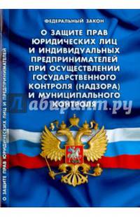 Федеральный закон "О защите прав юридических лиц и индивидуальных предпринимателей при осуществлении государственного контроля (надзора) и муниципального контроля"