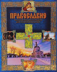 Православие. Полная энциклопедия для новоначальных