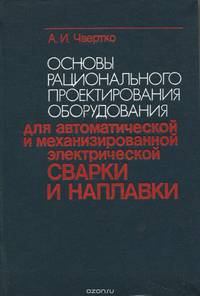Основы рационального проектирования оборудования для автоматической и механизированной электрической сварки и наплавки