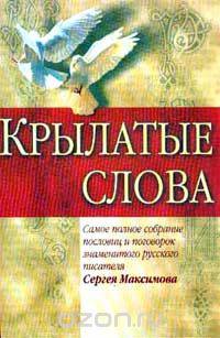 Крылатые слова. Самое полное собрание пословиц и поговорок знаменитого русского писателя Сергея Максимова