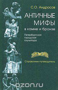 Античные мифы в камне и бронзе. Петербургская городская скульптура. Справочник-путеводитель