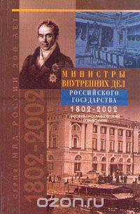 Министры Внутренних Дел Российского государства. 1802 - 2002. Библиографический справочник