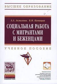 Социальная работа с мигрантами и беженцами: Учебное пособие / А.А. Акмалова, В.М. Капицын; Отв. ред. П.Д. Павленок. - 1-e изд. - (Высшее образование)., (Гриф)