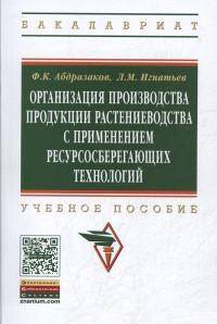 Организация производства продукции растениеводства с применением ресурсосберегающих технологий: Учебное пособие / Ф.К. Абдразаков, Л.М. Игнатьев. - (Высшее образование: Бакалавриат