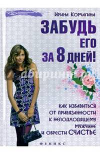 Забудь его за 8 дней! Как избавиться от привязанности к неподходящему мужчине и обрести счастье