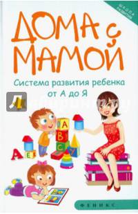 Дома с мамой:система развития ребенка от А до Я дп