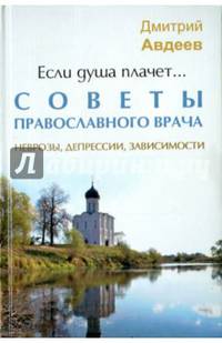 Если душа плачет... Советы православного врача. Неврозы, депрессии, зависимости