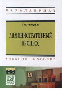 Административный процесс: Учебное пособие / Т.И. Губарева. - 2-e изд. - (Высшее образование: Бакалавриат)., (Гриф)