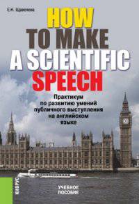 How to make a scientIfic speech. Практикум по развитию умений публичного выступления на английском языке. Учебное пособие