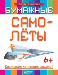 Бумажные самолёты. Коллекция летающих моделей. Хакимуллин А Б