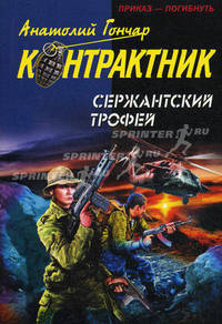 Сержантский трофей: Роман / А. Гончар. - (Наемник. Контрактник).