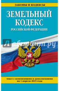 Земельный кодекс Российской Федерации. Текст с изменениями и дополнениями на 1 апреля 2015 года