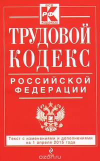 Трудовой кодекс Российской Федерации: текст с изм. и доп. на 1 апреля 2015 г.