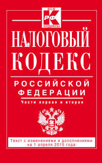 Налоговый кодекс Российской Федерации. Части первая и вторая. Текст с изменениями и дополненмиями на 1 апреля 2015 года