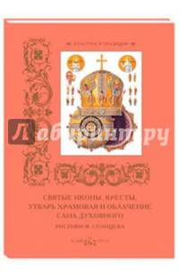 Святые иконы, кресты, утварь храмовая и облачение сана духовного. Рисунки Ф. Солнцева