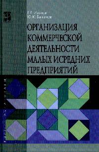 Организация коммерческой деятельности малых и средних предприятий: Учебное пособие / Г.Г. Иванов, Ю.К. Баженов. - (Высшее образование)., (Гриф)