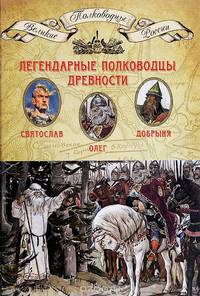 Легендарные полководцы древности. Олег, Добрыня, Святослав