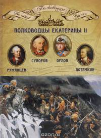 Полководцы Екатерины II. Румянцев Петр Александрович, Суворов Александр Васильевич, граф Орлов Алексей Григорьевич, Потемкин Григорий Александрович
