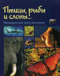 Птицы, рыбы и слоны...Занимательная книга для школьников.