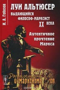 Луи Альтюсер --- выдающийся философ-марксист XX века: Аутентичное прочтение Маркса
