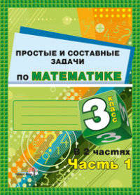 Простые и составные задачи по математике. 3 класс. В 2 частях. Часть 1