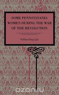 Some Pennsylvania Women During the War of the Revolution