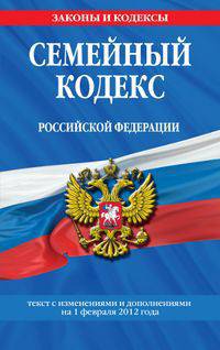 Семейный кодекс Российской Федерации (текст с изменениями и дополнениями на 1 февраля 2012 года)