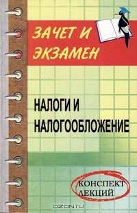 Налоги и налогообложение: конспект лекций. Издание 2-е