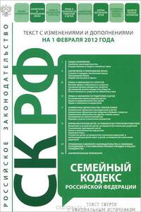 Семейный кодекс Российской Федерации (текст с изменениями и дополнениями на 1 февраля 2012 года)