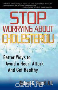 Stop Worrying about Cholesterol! Better Ways to Avoid a Heart Attack and Get Healthy