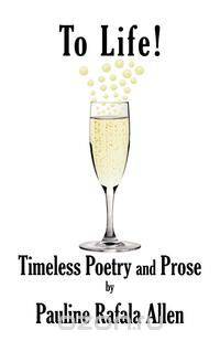 To Life! Timeless Poetry and Prose