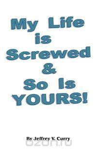 My Life Is Screwed and So Is Yours