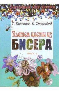 Плетем цветы из бисера: Кн.1 - (Сказочный мир бисера).