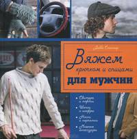 Крючком и спицами с любовью к сильному полу. 45 моделей, связанных специально для мужчин