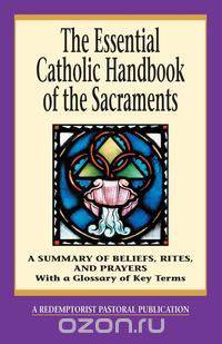 The Essential Catholic Handbook of the Sacraments