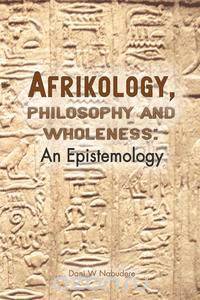 Afrikology, Philosophy and Wholeness. an Epistemology