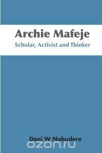 Archie Mafeje. Scholar, Activist and Thinker