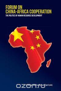 Forum on China-Africa Cooperation. the Politics of Human Resource Development