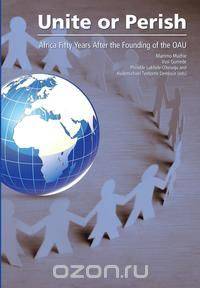 Unite or Perish. Africa Fifty Years after the Founding of the OAU