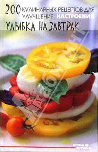 200 кулинарных рецептов для улучшения настроения: улыбка на завтрак. - (Вкусные штучки)