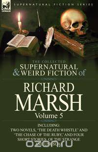 The Collected Supernatural and Weird Fiction of Richard Marsh