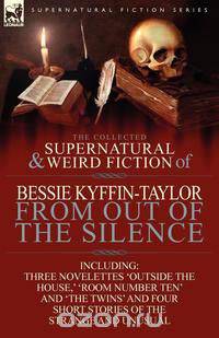 The Collected Supernatural and Weird Fiction of Bessie Kyffin-Taylor-From Out of the Silence-Three Novelettes 