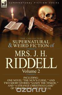 The Collected Supernatural and Weird Fiction of Mrs. J. H. Riddell