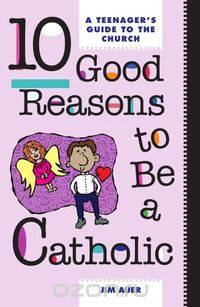 10 Good Reasons to Be Catholic