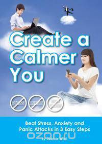 Create a Calmer You - Beat Stress, Anxiety and Panic Attacks in 3 Easy Steps