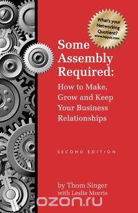 Some Assembly Required How to Make Grow & Keep Your Business Relationships PB