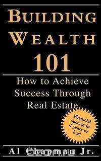 Building Wealth 101 - How to Achieve Sucess Through Real Estate